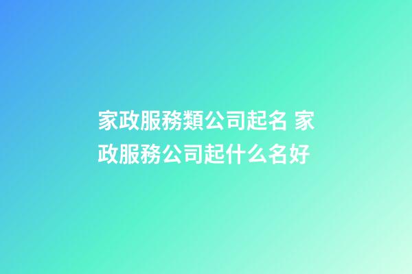 家政服務類公司起名 家政服務公司起什么名好-第1張-公司起名-玄機派